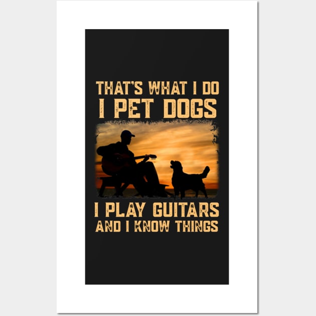 That's What I Do I Pet Dogs I Play Guitar And I Know Things Wall Art by FogHaland86